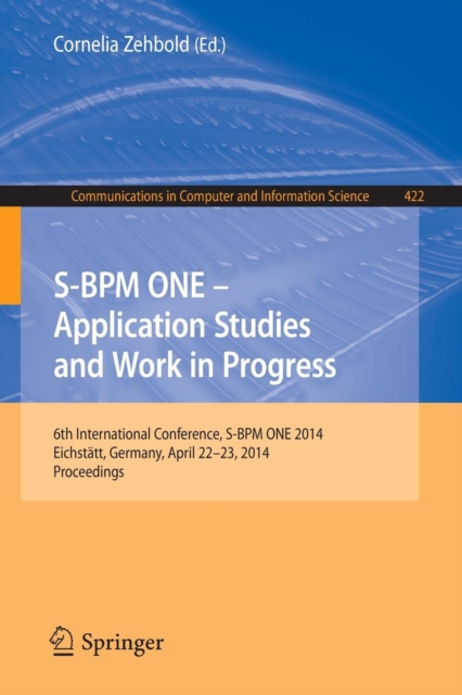 S-BPM ONE - Application Studies and Work in Progress : 6th International Conference, S-BPM ONE 2014, Eichstatt, Germany, April 22-23, 2014. Proceedings, Paperback / softback Book