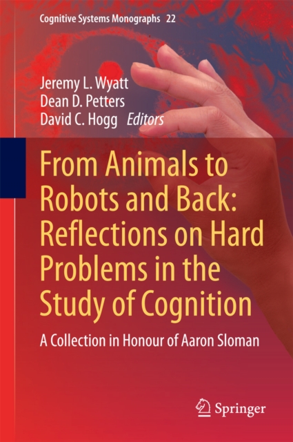 From Animals to Robots and Back: Reflections on Hard Problems in the Study of Cognition : A Collection in Honour of Aaron Sloman, PDF eBook