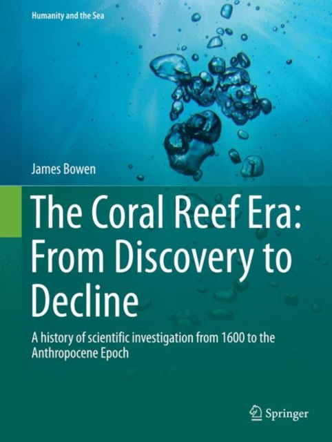 The Coral Reef Era: From Discovery to Decline : A history of scientific investigation from 1600 to the Anthropocene Epoch, Hardback Book
