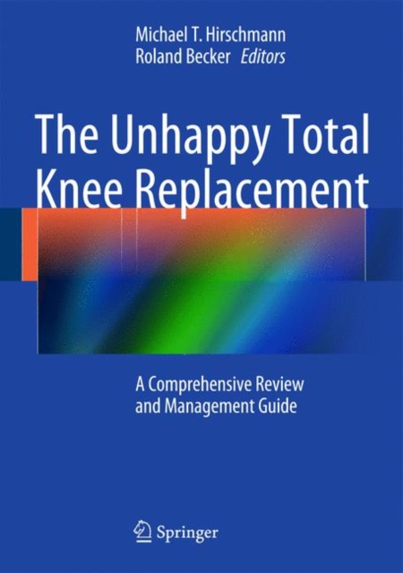 The Unhappy Total Knee Replacement : A Comprehensive Review and Management Guide, Hardback Book