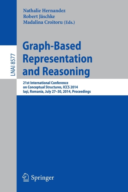Graph-Based Representation and Reasoning : 21st International Conference on Conceptual Structures, ICCS 2014, Iasi, Romania, July 27-30, 2014, Proceedings, Paperback / softback Book