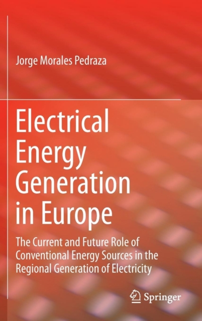 Electrical Energy Generation in Europe : The Current and Future Role of Conventional Energy Sources in the Regional Generation of Electricity, Hardback Book