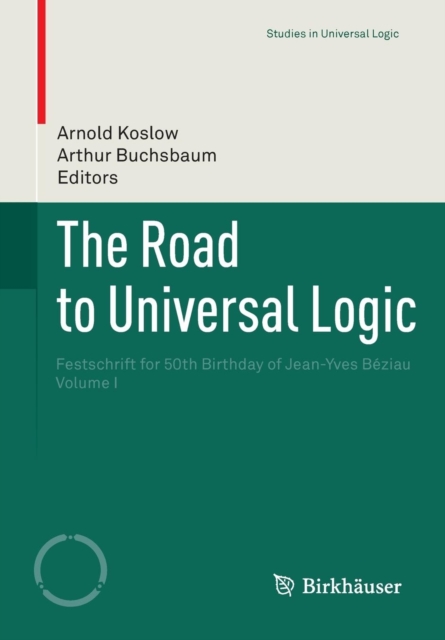 The Road to Universal Logic : Festschrift for 50th Birthday of Jean-Yves Beziau  Volume I, Paperback / softback Book