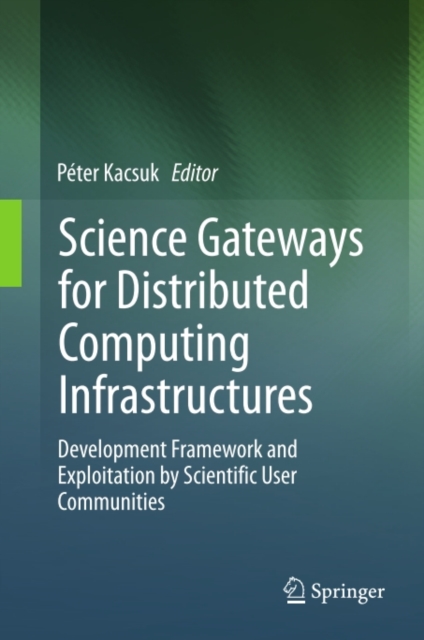 Science Gateways for Distributed Computing Infrastructures : Development Framework and Exploitation by Scientific User Communities, PDF eBook