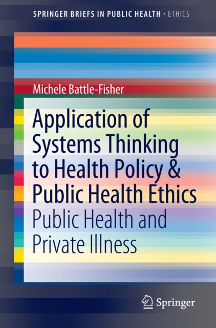 Application of Systems Thinking to Health Policy & Public Health Ethics : Public Health and Private Illness, PDF eBook