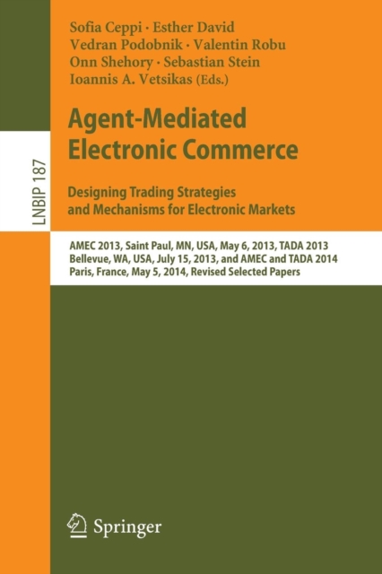 Agent-Mediated Electronic Commerce. Designing Trading Strategies and Mechanisms for Electronic Markets : AMEC 2013, Saint Paul, MN, USA, May 6, 2013, TADA 2013, Bellevue, WA, USA, July 15, 2013, and A, Paperback / softback Book