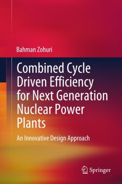 Combined Cycle Driven Efficiency for Next Generation Nuclear Power Plants : An Innovative Design Approach, PDF eBook