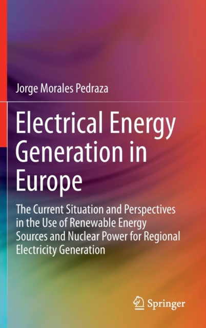 Electrical Energy Generation in Europe : The Current Situation and Perspectives in the Use of Renewable Energy Sources and Nuclear Power for Regional Electricity Generation, Hardback Book