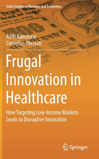 Frugal Innovation in Healthcare : How Targeting Low-Income Markets Leads to Disruptive Innovation, Hardback Book