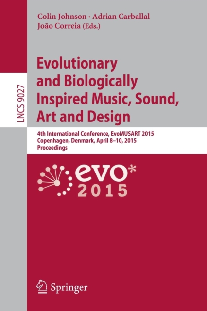 Evolutionary and Biologically Inspired Music, Sound, Art and Design : 4th International Conference, EvoMUSART 2015, Copenhagen, Denmark, April 8-10, 2015, Proceedings, Paperback / softback Book