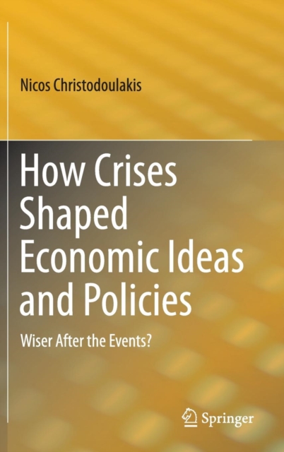 How Crises Shaped Economic Ideas and Policies : Wiser After the Events?, Hardback Book