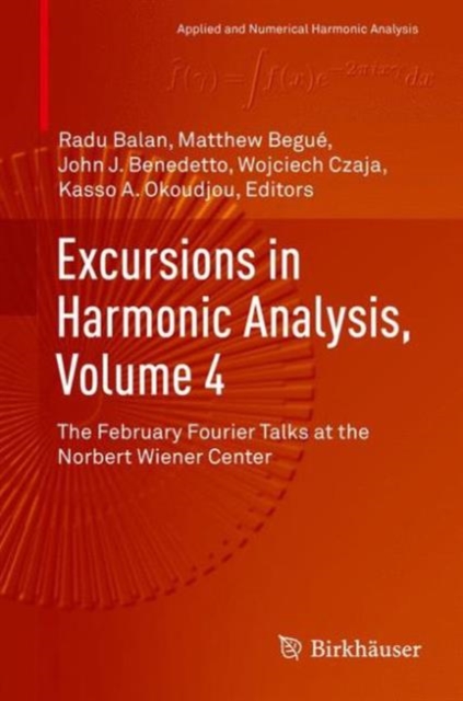 Excursions in Harmonic Analysis, Volume 4 : The February Fourier Talks at the Norbert Wiener Center, Hardback Book