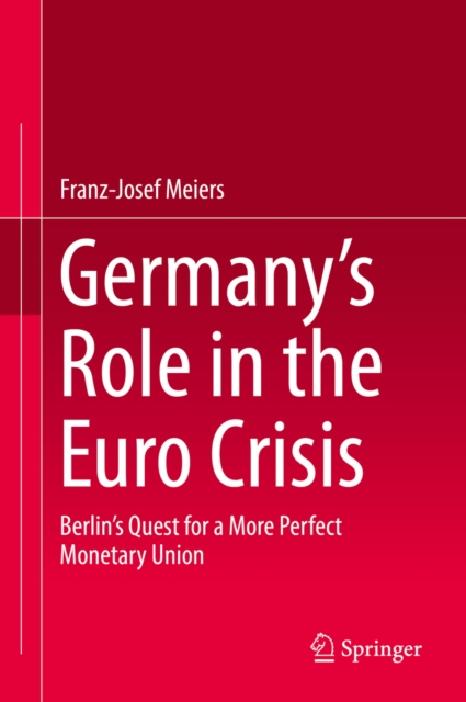 Germany's Role in the Euro Crisis : Berlin's Quest for a More Perfect Monetary Union, PDF eBook