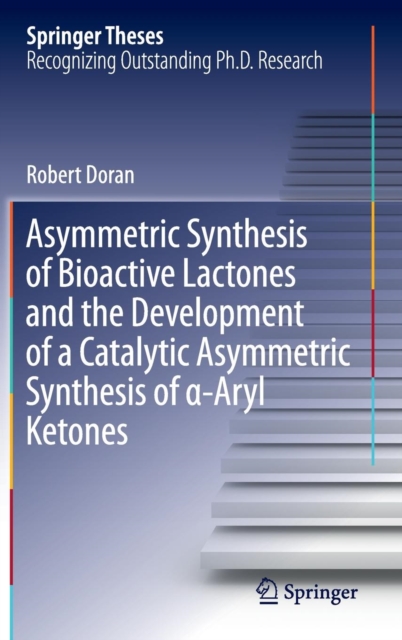 Asymmetric Synthesis of Bioactive Lactones and the Development of a Catalytic Asymmetric Synthesis of  -Aryl Ketones, Hardback Book