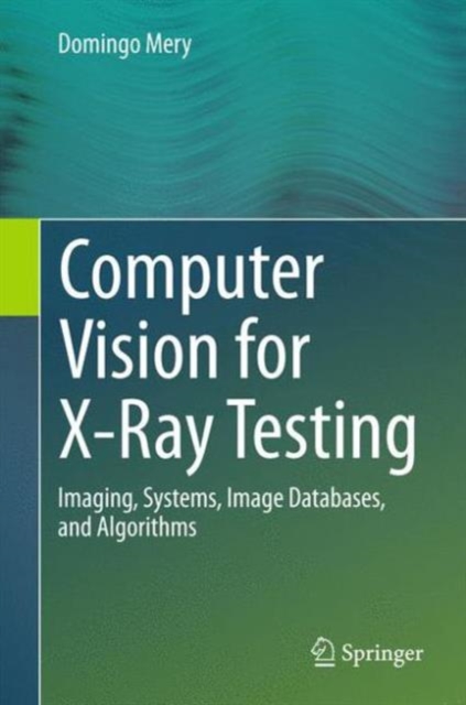 Computer Vision for X-Ray Testing : Imaging, Systems, Image Databases, and Algorithms, Hardback Book