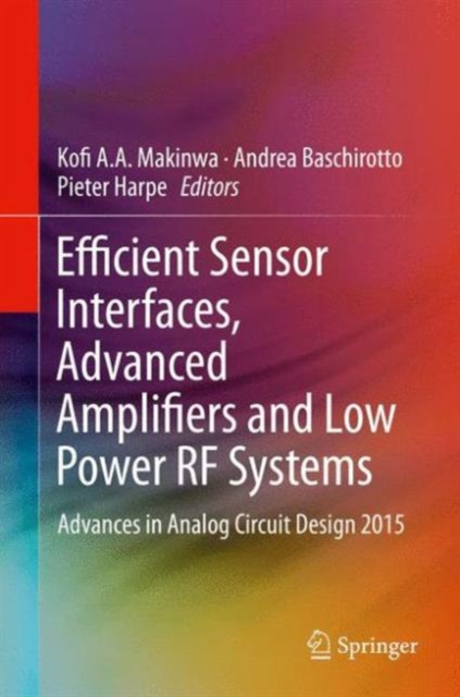 Efficient Sensor Interfaces, Advanced Amplifiers and Low Power RF Systems : Advances in Analog Circuit Design 2015, Hardback Book
