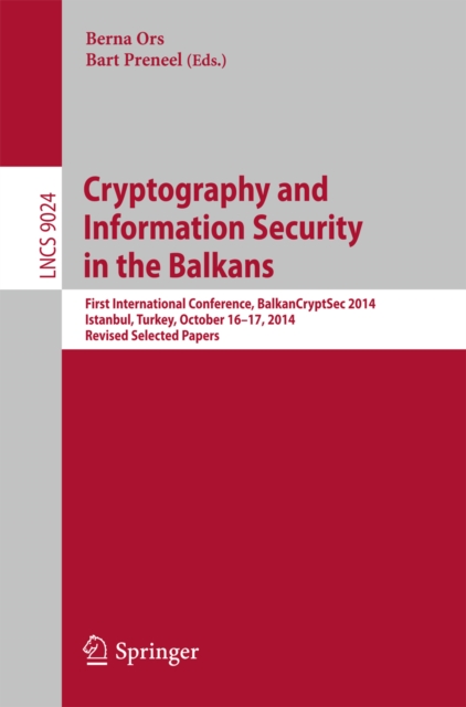 Cryptography and Information Security in the Balkans : First International Conference, BalkanCryptSec 2014, Istanbul, Turkey, October 16-17, 2014, Revised Selected Papers, PDF eBook