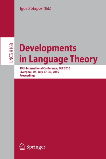 Developments in Language Theory : 19th International Conference, DLT 2015, Liverpool, UK, July 27-30, 2015, Proceedings., Paperback / softback Book