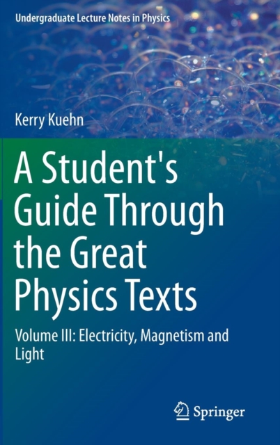 A Student's Guide Through the Great Physics Texts : Volume III: Electricity, Magnetism and Light, Hardback Book
