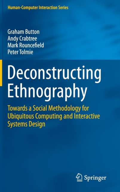 Deconstructing Ethnography : Towards a Social Methodology for Ubiquitous Computing and Interactive Systems Design, Hardback Book
