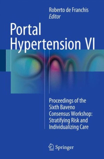 Portal Hypertension VI : Proceedings of the Sixth Baveno Consensus Workshop: Stratifying Risk and Individualizing Care, Hardback Book