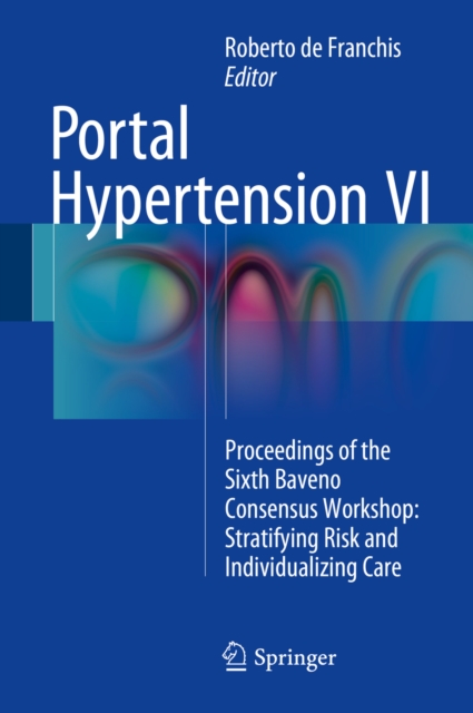 Portal Hypertension VI : Proceedings of the Sixth Baveno Consensus Workshop: Stratifying Risk and Individualizing Care, PDF eBook