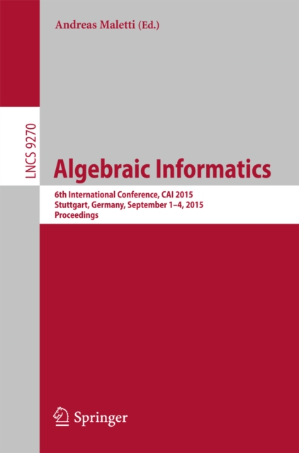 Algebraic Informatics : 6th International Conference, CAI 2015, Stuttgart, Germany, September 1-4, 2015. Proceedings, PDF eBook