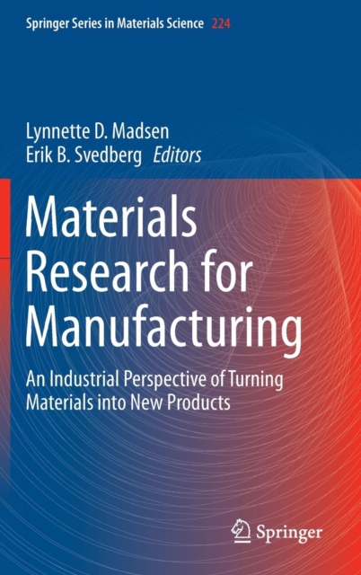 Materials Research for Manufacturing : An Industrial Perspective of Turning Materials into New Products, Hardback Book
