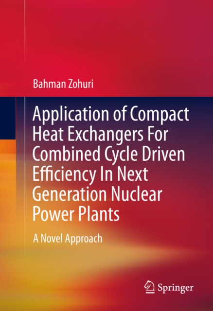 Application of Compact Heat Exchangers For Combined Cycle Driven Efficiency In Next Generation Nuclear Power Plants : A Novel Approach, PDF eBook