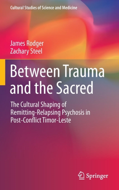Between Trauma and the Sacred : The Cultural Shaping of Remitting-Relapsing Psychosis in Post-Conflict Timor-Leste, Hardback Book