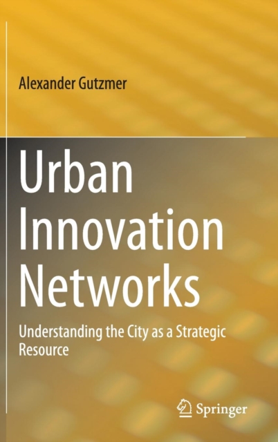 Urban Innovation Networks : Understanding the City as a Strategic Resource, Hardback Book