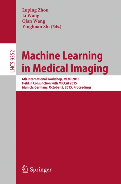 Machine Learning in Medical Imaging : 6th International Workshop, MLMI 2015, Held in Conjunction with MICCAI 2015, Munich, Germany, October 5, 2015, Proceedings, PDF eBook