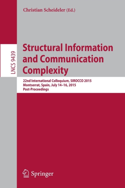 Structural Information and Communication Complexity : 22nd International Colloquium, SIROCCO 2015, Montserrat, Spain, July 14-16, 2015. Post-Proceedings, Paperback / softback Book