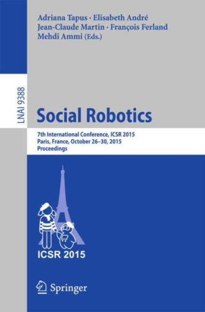 Social Robotics : 7th International Conference, ICSR 2015, Paris, France, October 26-30, 2015, Proceedings, Paperback / softback Book