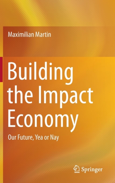 Building the Impact Economy : Our Future, Yea or Nay, Hardback Book