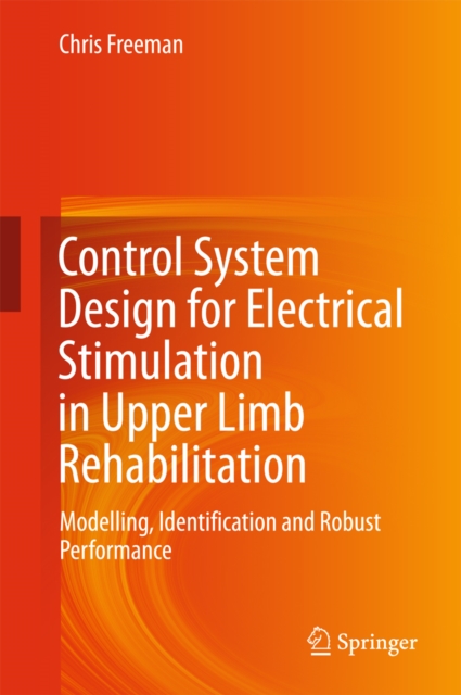 Control System Design for Electrical Stimulation in Upper Limb Rehabilitation : Modelling, Identification and Robust Performance, PDF eBook