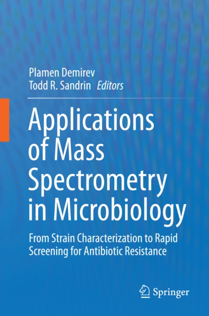 Applications of Mass Spectrometry in Microbiology : From Strain Characterization to Rapid Screening for Antibiotic Resistance, PDF eBook