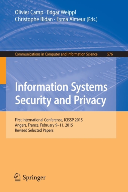 Information Systems Security and Privacy : First International Conference, ICISSP 2015, Angers, France, February 9-11, 2015, Revised Selected Papers, Paperback / softback Book