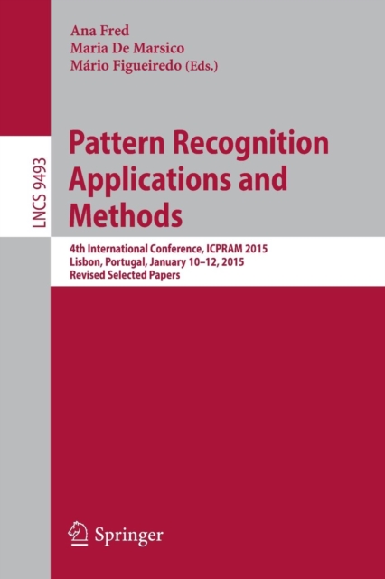 Pattern Recognition: Applications and Methods : 4th International Conference, ICPRAM 2015, Lisbon, Portugal, January 10-12, 2015, Revised Selected Papers, Paperback / softback Book