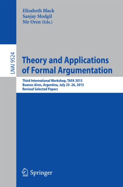 Theory and Applications of Formal Argumentation : Third International Workshop, TAFA 2015, Buenos Aires, Argentina, July 25-26, 2015, Revised Selected Papers, PDF eBook