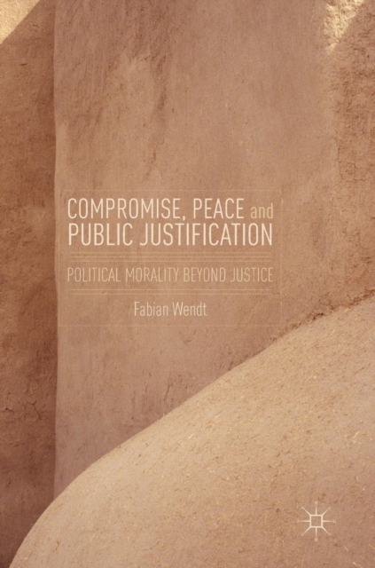 Compromise, Peace and Public Justification : Political Morality Beyond Justice, Hardback Book