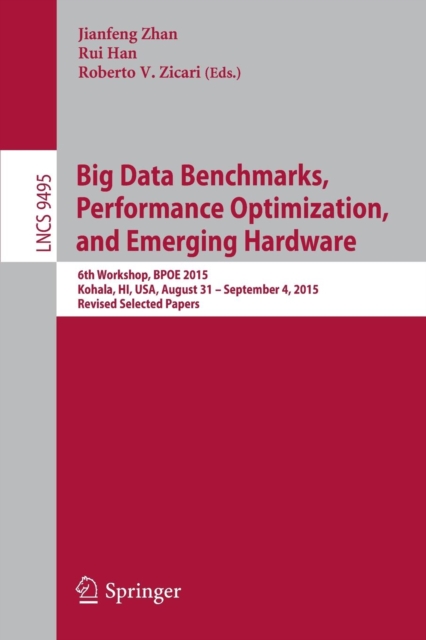 Big Data Benchmarks, Performance Optimization, and Emerging Hardware : 6th Workshop, BPOE 2015, Kohala, HI, USA, August 31 - September 4, 2015. Revised Selected Papers, Paperback / softback Book