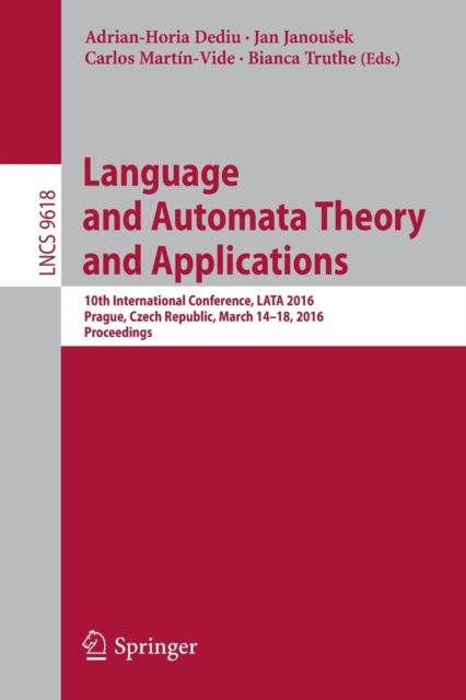 Language and Automata Theory and Applications : 10th International Conference, LATA 2016, Prague, Czech Republic, March 14-18, 2016, Proceedings, Paperback / softback Book