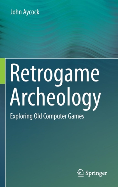 Retrogame Archeology : Exploring Old Computer Games, Hardback Book