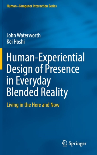 Human-Experiential Design of Presence in Everyday Blended Reality : Living in the Here and Now, Hardback Book