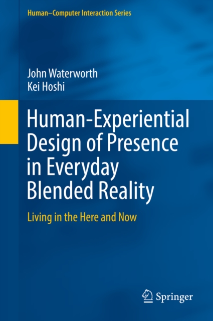 Human-Experiential Design of Presence in Everyday Blended Reality : Living in the Here and Now, PDF eBook