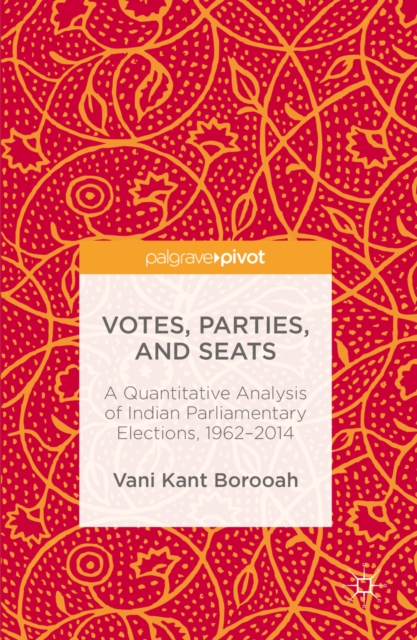 Votes, Parties, and Seats : A Quantitative Analysis of Indian Parliamentary Elections, 1962-2014, PDF eBook