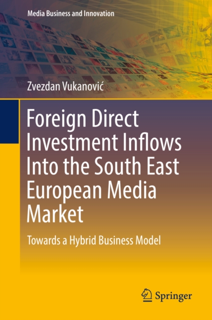 Foreign Direct Investment Inflows Into the South East European Media Market : Towards a Hybrid Business Model, PDF eBook