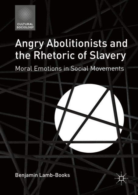Angry Abolitionists and the Rhetoric of Slavery : Moral Emotions in Social Movements, PDF eBook