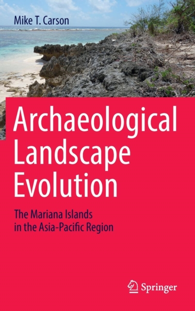 Archaeological Landscape Evolution : The Mariana Islands in the Asia-Pacific Region, Hardback Book